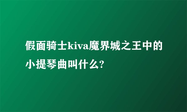 假面骑士kiva魔界城之王中的小提琴曲叫什么?
