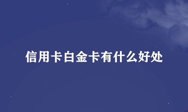 信用卡白金卡有什么好处