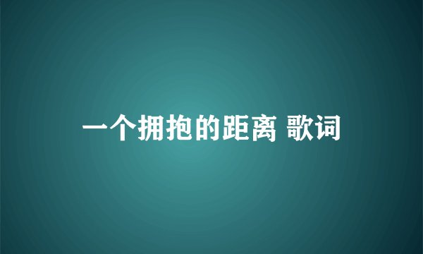 一个拥抱的距离 歌词