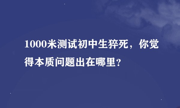 1000米测试初中生猝死，你觉得本质问题出在哪里？
