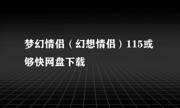 梦幻情侣（幻想情侣）115或够快网盘下载