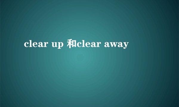 clear up 和clear away