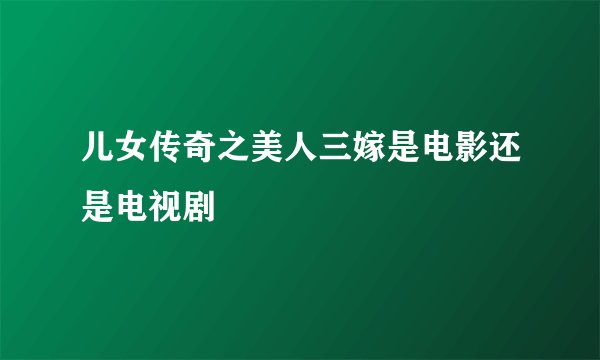 儿女传奇之美人三嫁是电影还是电视剧