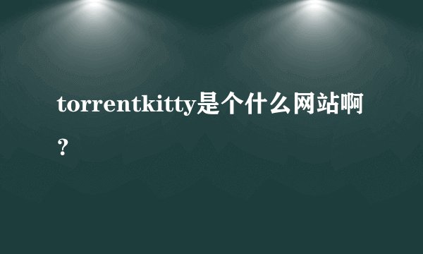 torrentkitty是个什么网站啊？