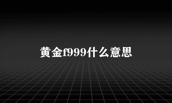 黄金f999什么意思