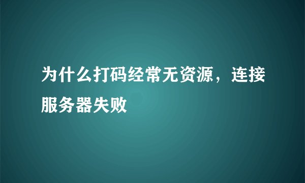 为什么打码经常无资源，连接服务器失败