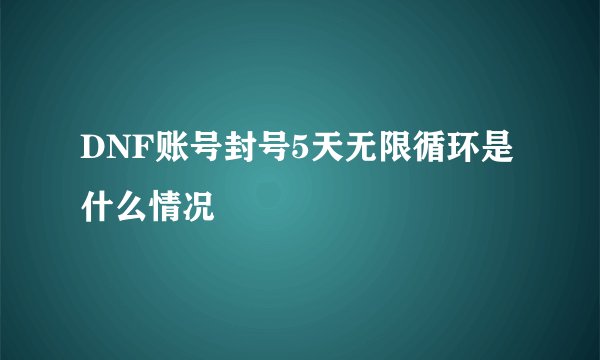 DNF账号封号5天无限循环是什么情况