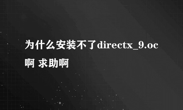为什么安装不了directx_9.oc 啊 求助啊