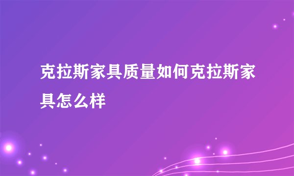 克拉斯家具质量如何克拉斯家具怎么样