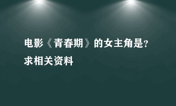 电影《青春期》的女主角是？求相关资料