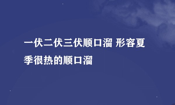一伏二伏三伏顺口溜 形容夏季很热的顺口溜