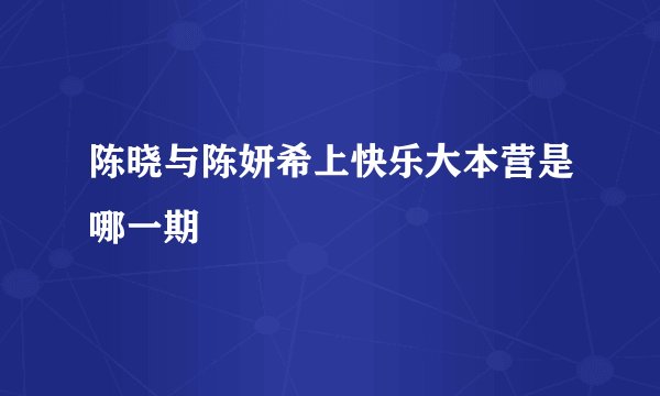 陈晓与陈妍希上快乐大本营是哪一期