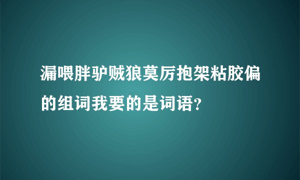 漏喂胖驴贼狼莫厉抱架粘胶偏的组词我要的是词语？