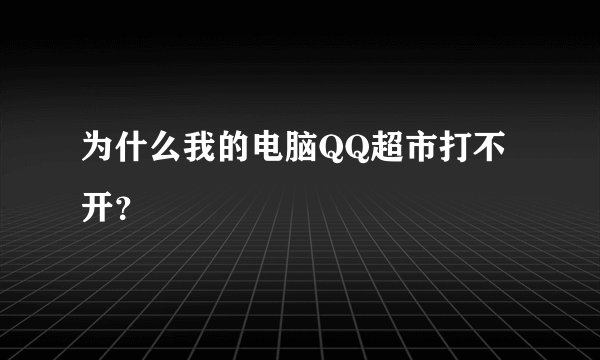 为什么我的电脑QQ超市打不开？