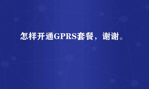 怎样开通GPRS套餐，谢谢。