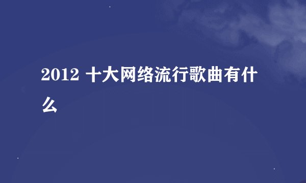 2012 十大网络流行歌曲有什么