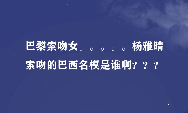 巴黎索吻女。。。。。杨雅晴索吻的巴西名模是谁啊？？？