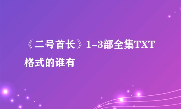 《二号首长》1-3部全集TXT格式的谁有