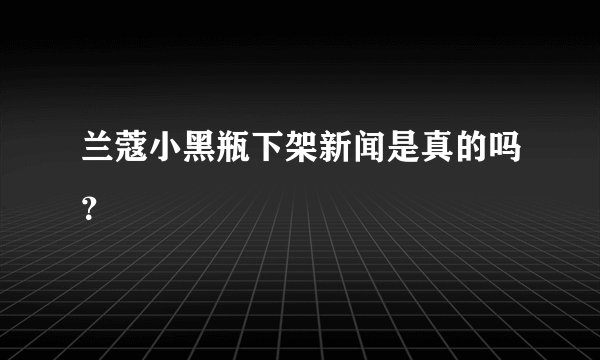 兰蔻小黑瓶下架新闻是真的吗？