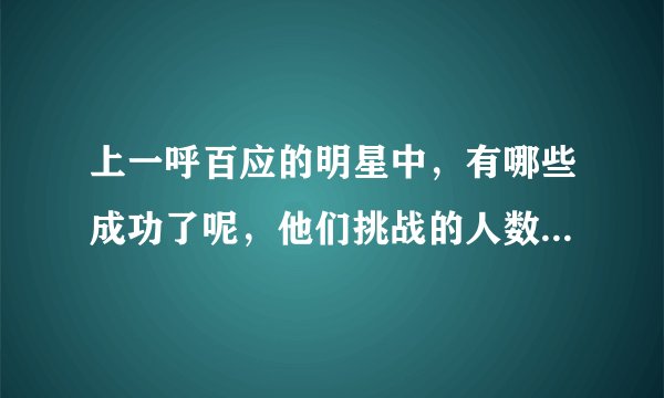 上一呼百应的明星中，有哪些成功了呢，他们挑战的人数是多少，实到多少呢？？