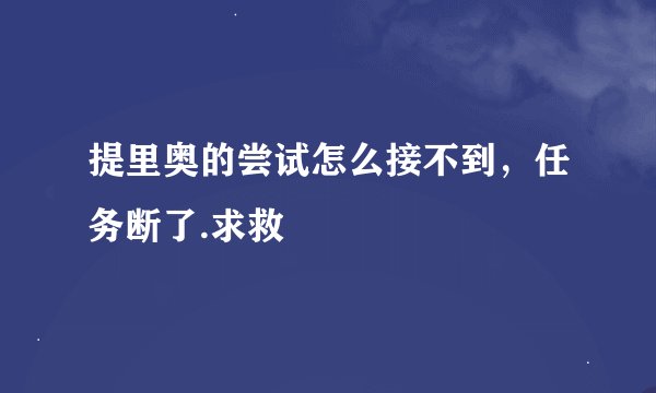 提里奥的尝试怎么接不到，任务断了.求救