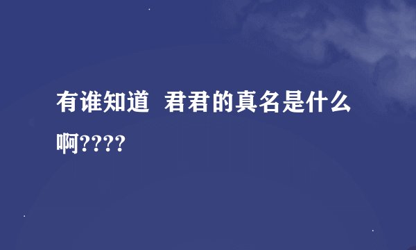 有谁知道  君君的真名是什么啊????