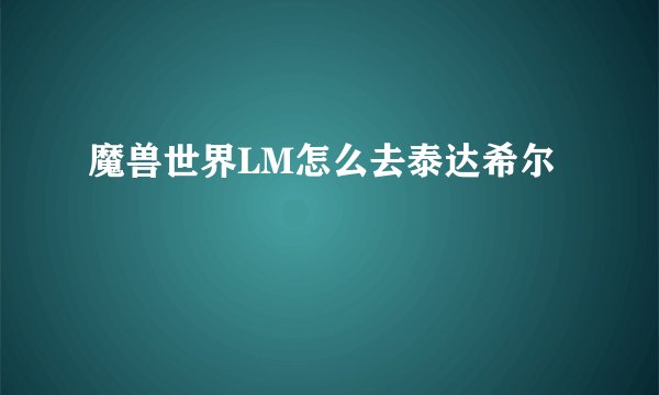 魔兽世界LM怎么去泰达希尔