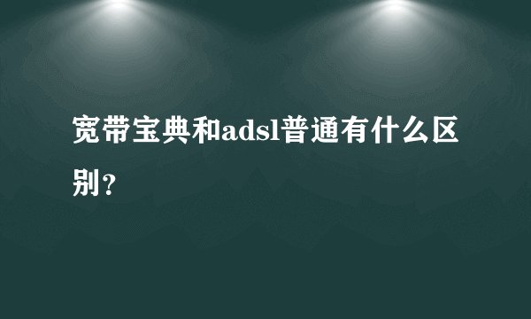 宽带宝典和adsl普通有什么区别？