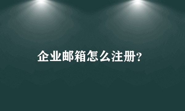 企业邮箱怎么注册？