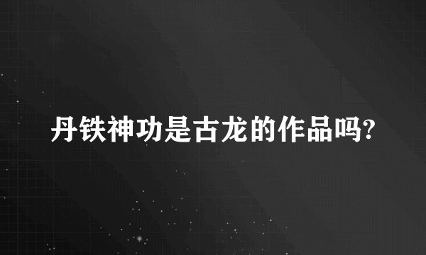 丹铁神功是古龙的作品吗?
