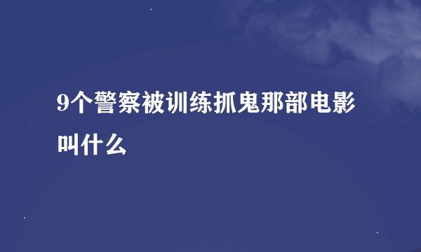 9个警察被训练抓鬼那部电影叫什么