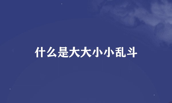 什么是大大小小乱斗