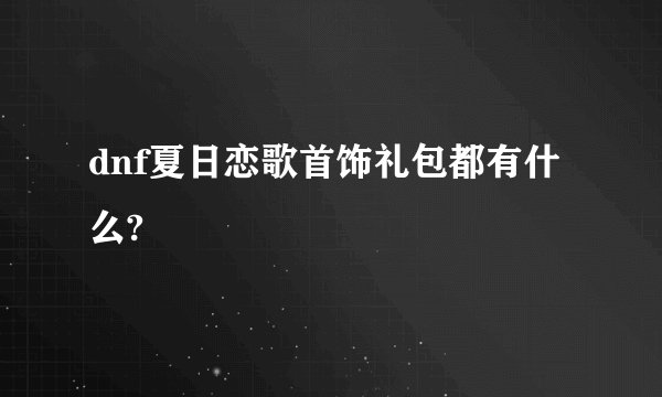 dnf夏日恋歌首饰礼包都有什么?