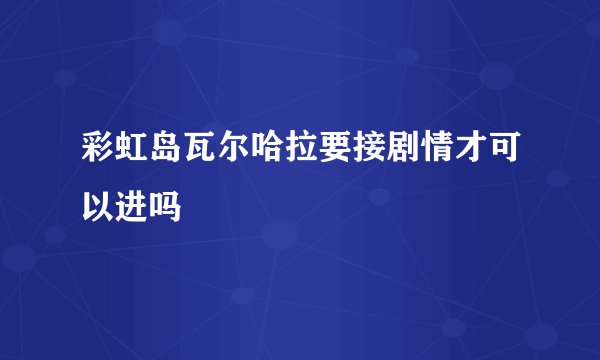 彩虹岛瓦尔哈拉要接剧情才可以进吗