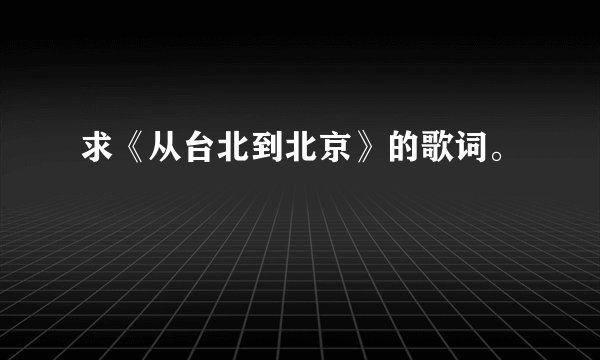 求《从台北到北京》的歌词。