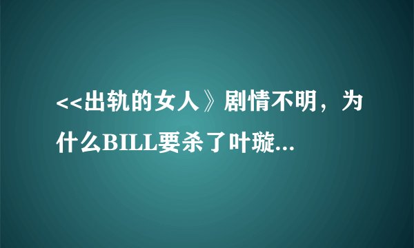 <<出轨的女人》剧情不明，为什么BILL要杀了叶璇？他说自己是万人迷是什么意思？