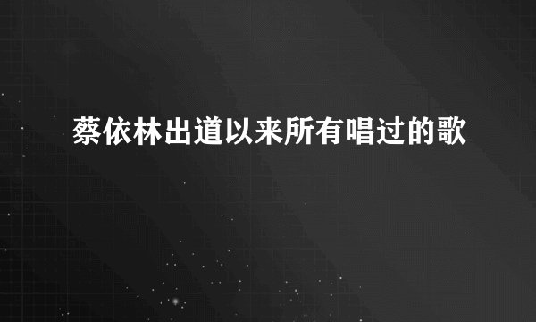蔡依林出道以来所有唱过的歌