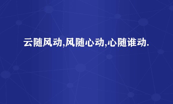 云随风动,风随心动,心随谁动.