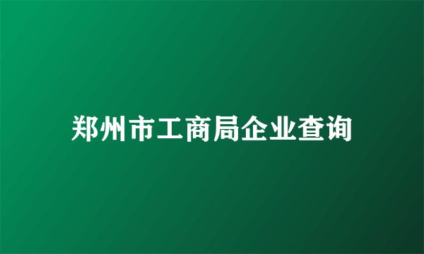 郑州市工商局企业查询