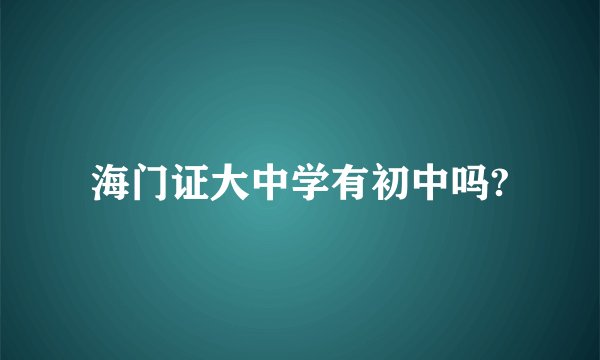 海门证大中学有初中吗?