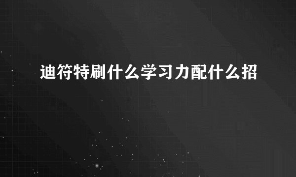 迪符特刷什么学习力配什么招