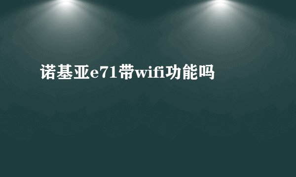 诺基亚e71带wifi功能吗