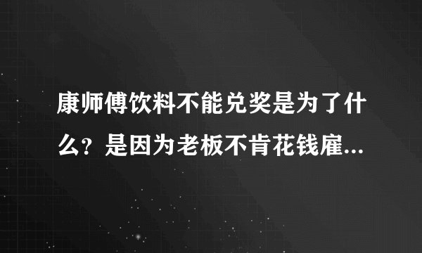 康师傅饮料不能兑奖是为了什么？是因为老板不肯花钱雇人吗？还是康师傅老板怕配方被盗？