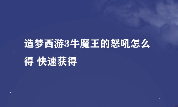 造梦西游3牛魔王的怒吼怎么得 快速获得
