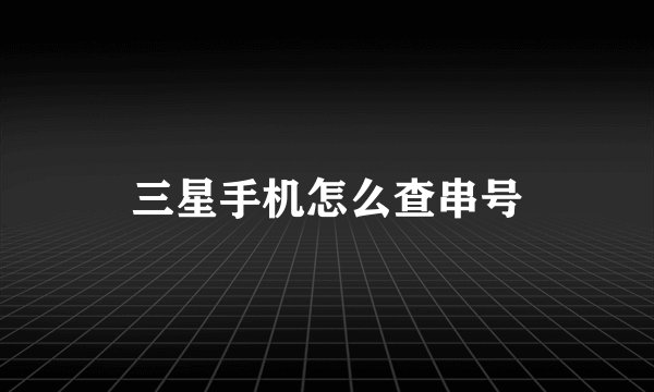 三星手机怎么查串号