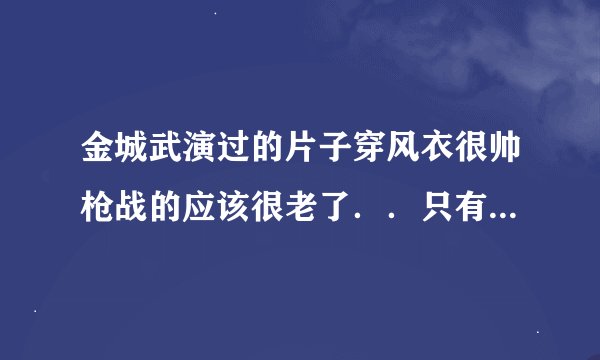金城武演过的片子穿风衣很帅枪战的应该很老了．．只有一个知名演员就是金城武