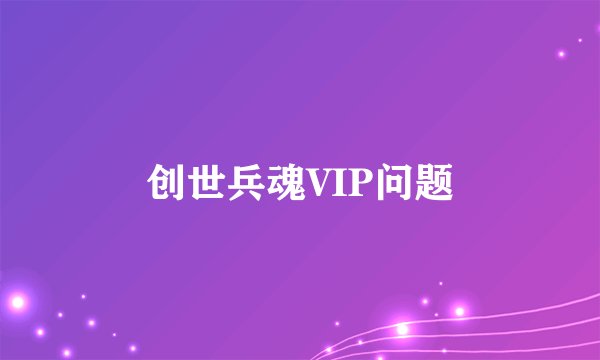 创世兵魂VIP问题