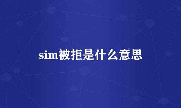 sim被拒是什么意思
