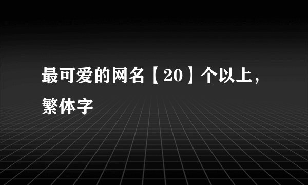 最可爱的网名【20】个以上，繁体字