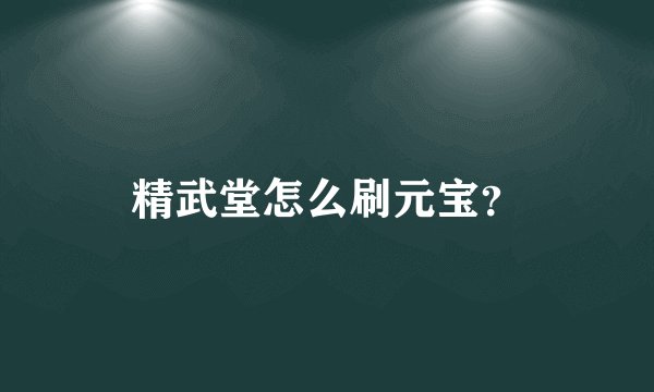 精武堂怎么刷元宝？
